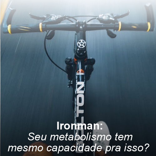 Ironman: seu metabolismo tem mesmo capacidade pra isso? 