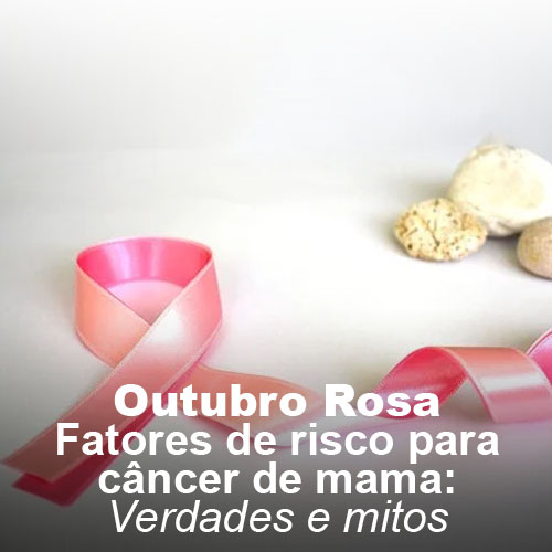 Outubro Rosa - fatores de risco para câncer de mama: verdades e mitos